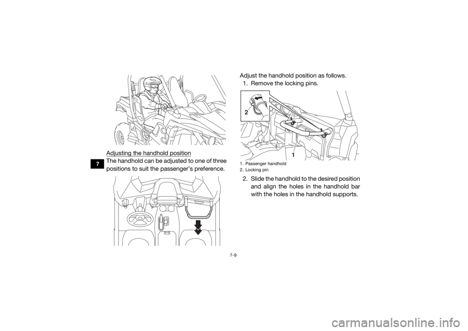 YAMAHA WOLVERINE 2018 Owners Manual 7-9
7
Adjusting the handhold positionThe handhold can be adjusted to one of three
positions to suit the passenger’s preference.Adjust the handhold position as follows.
1. Remove the locking pins.
2. YAMAHA WOLVERINE 2018 Owners Manual 7-9
7
Adjusting the handhold positionThe handhold can be adjusted to one of three
positions to suit the passenger’s preference.Adjust the handhold position as follows.
1. Remove the locking pins.
2.