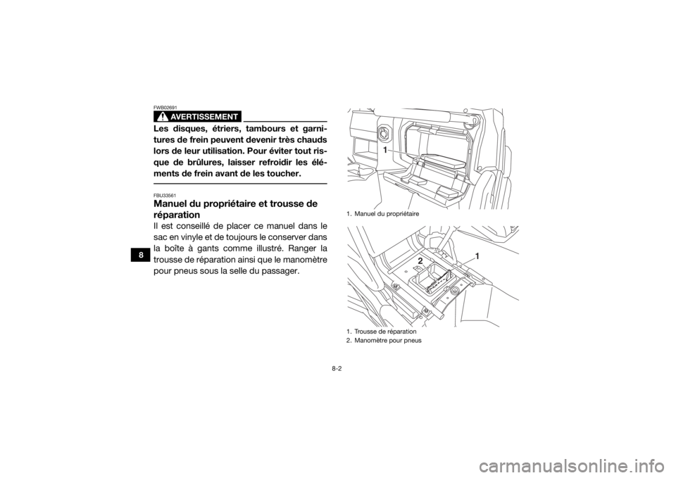 YAMAHA WOLVERINE 2018  Notices Demploi (in French) 8-2
8
AVERTISSEMENT
FWB02691Les disques, étriers, tambours et garni-
tures de frein peuvent devenir très chauds
lors de leur utilisation. Pour éviter tout ris-
que de brûlures, laisser refroidir l