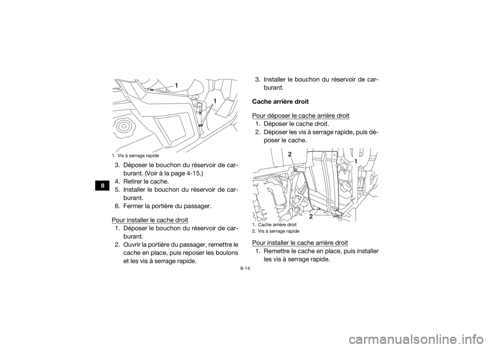 YAMAHA WOLVERINE 2018  Notices Demploi (in French) 8-14
8
3. Déposer le bouchon du réservoir de car-burant. (Voir à la page 4-15.)
4. Retirer le cache.
5. Installer le bouchon du réservoir de car-
burant.
6. Fermer la portière du passager.
Pour i