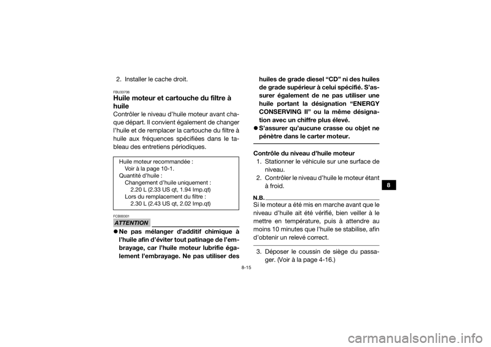YAMAHA WOLVERINE 2018  Notices Demploi (in French) 8-15
8
2. Installer le cache droit.FBU33706Huile moteur et cartouche du filtre à 
huileContrôler le niveau d’huile moteur avant cha-
que départ. Il convient également de changer
l’huile et de 