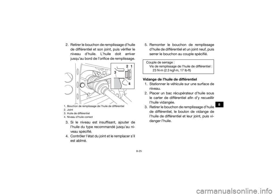 YAMAHA WOLVERINE 2018  Notices Demploi (in French) 8-25
8
2. Retirer le bouchon de remplissage d’huilede différentiel et son joint, puis vérifier le
niveau d’huile. L’huile doit arriver
jusqu’au bord de l’orifice de remplissage.
3. Si le n