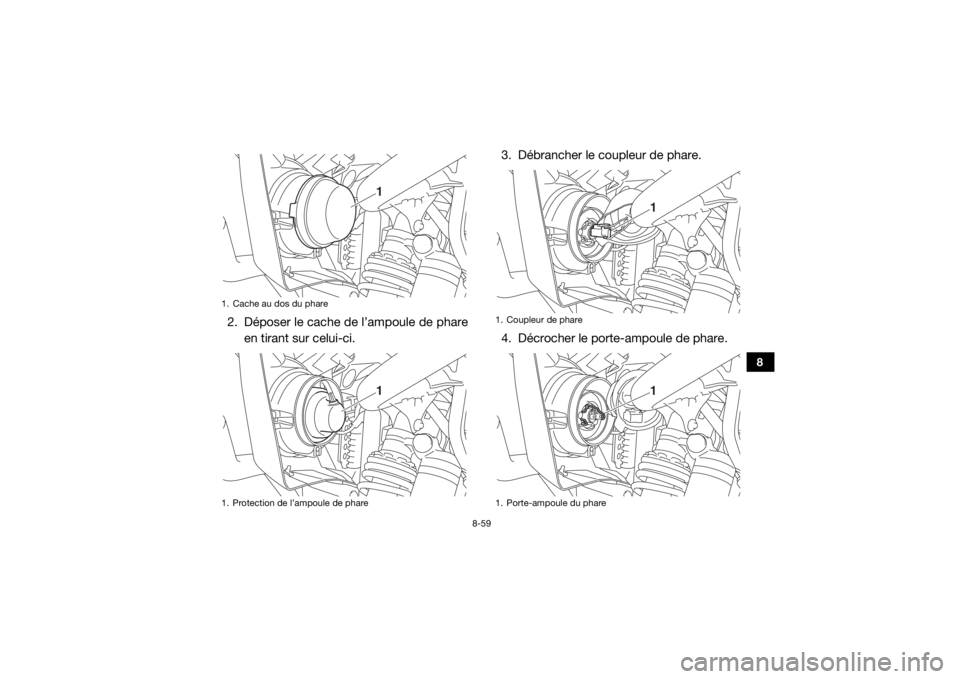 YAMAHA WOLVERINE 2018 Notices Demploi (in French) 8-59
8
2. Déposer le cache de l’ampoule de phareen tirant sur celui-ci. 3. Débrancher le coupleur de phare.
4. Décrocher le porte-ampoule de phare.1. Cache au dos du phare
1. Protection de l’am YAMAHA WOLVERINE 2018 Notices Demploi (in French) 8-59
8
2. Déposer le cache de l’ampoule de phareen tirant sur celui-ci. 3. Débrancher le coupleur de phare.
4. Décrocher le porte-ampoule de phare.1. Cache au dos du phare
1. Protection de l’am