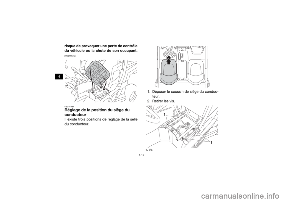 YAMAHA WOLVERINE 2018  Notices Demploi (in French) 4-17
4
risque de provoquer une perte de contrôle
du véhicule ou la chute de son occupant.[FWB03510]
FBU31481Réglage de la position du siège du 
conducteurIl existe trois positions de réglage de l