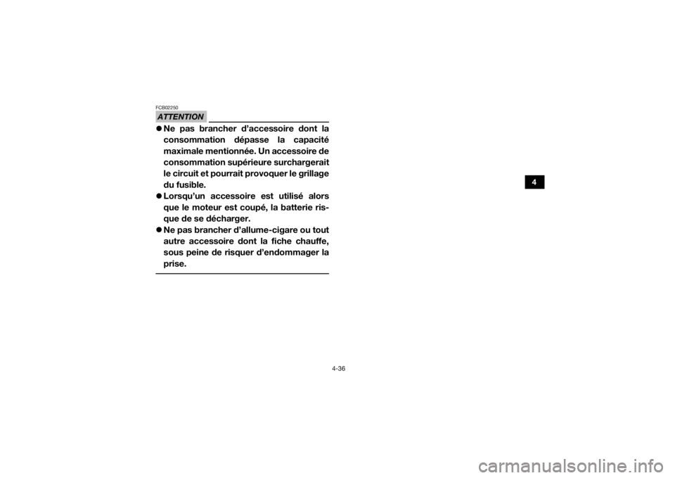YAMAHA WOLVERINE 2018  Notices Demploi (in French) 4-36
4
ATTENTIONFCB02250Ne pas brancher d’accessoire dont la
consommation dépasse la capacité
maximale mentionnée. Un accessoire de
consommation supérieure surchargerait
le circuit et pourrai