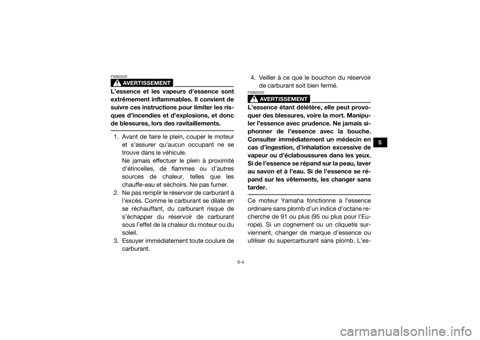 YAMAHA WOLVERINE 2018  Notices Demploi (in French) 5-4
5
AVERTISSEMENT
FWB02522L’essence et les vapeurs d’essence sont
extrêmement inflammables. Il convient de
suivre ces instructions pour limiter les ris-
ques d’incendies et d’explosions, et