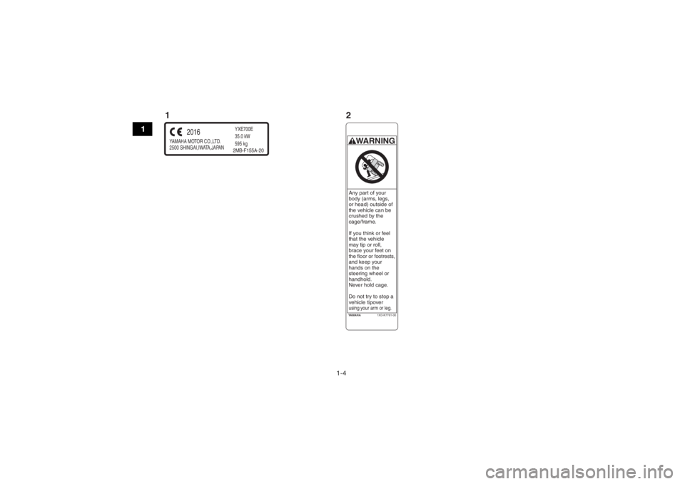 YAMAHA WOLVERINE 2017 User Guide 1-4
1
YAMAHA MOTOR CO.,LTD.  
2500 SHINGAI,IWATA,JAPAN
2016
YXE700E
35.0 kW
595 kg2MB-F155A-20
YA M A H A1XD-K7761-00WARNINGAny part of your 
body (arms, legs,
or head) outside of 
the vehicle can be 