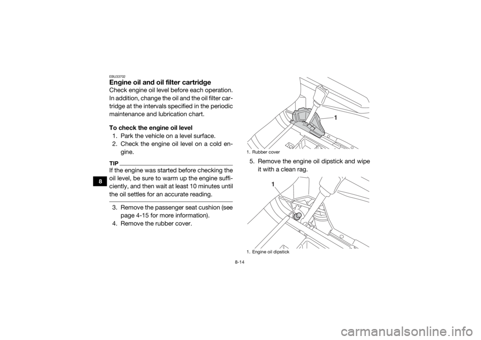 YAMAHA WOLVERINE 2017  Owners Manual 8-14
8
EBU33702Engine oil and oil filter cartridgeCheck engine oil level before each operation.
In addition, change the oil and the oil filter car-
tridge at the intervals specified in the periodic
ma