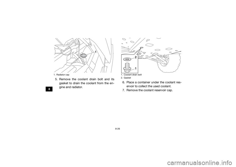 YAMAHA WOLVERINE 2017 Owners Manual 8-26
8
5. Remove the coolant drain bolt and itsgasket to drain the coolant from the en-
gine and radiator. 6. Place a container under the coolant res-
ervoir to collect the used coolant.
7. Remove the YAMAHA WOLVERINE 2017 Owners Manual 8-26
8
5. Remove the coolant drain bolt and itsgasket to drain the coolant from the en-
gine and radiator. 6. Place a container under the coolant res-
ervoir to collect the used coolant.
7. Remove the