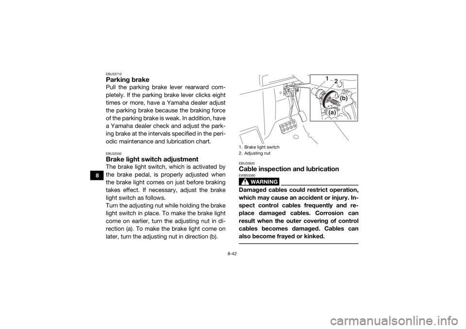 YAMAHA WOLVERINE 2017 Owners Manual 8-42
8
EBU33710Parking brakePull the parking brake lever rearward com-
pletely. If the parking brake lever clicks eight
times or more, have a Yamaha dealer adjust
the parking brake because the braking YAMAHA WOLVERINE 2017 Owners Manual 8-42
8
EBU33710Parking brakePull the parking brake lever rearward com-
pletely. If the parking brake lever clicks eight
times or more, have a Yamaha dealer adjust
the parking brake because the braking