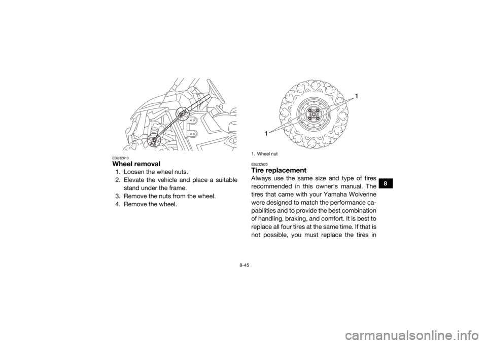 YAMAHA WOLVERINE 2017  Owners Manual 8-45
8
EBU32610Wheel removal1. Loosen the wheel nuts.
2. Elevate the vehicle and place a suitablestand under the frame.
3. Remove the nuts from the wheel.
4. Remove the wheel.
EBU32620Tire replacement