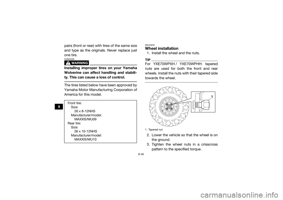 YAMAHA WOLVERINE 2017 Owners Manual 8-46
8
pairs (front or rear) with tires of the same size
and type as the originals. Never replace just
one tire.
WARNING
EWB03390Installing improper tires on your Yamaha
Wolverine can affect handling YAMAHA WOLVERINE 2017 Owners Manual 8-46
8
pairs (front or rear) with tires of the same size
and type as the originals. Never replace just
one tire.
WARNING
EWB03390Installing improper tires on your Yamaha
Wolverine can affect handling