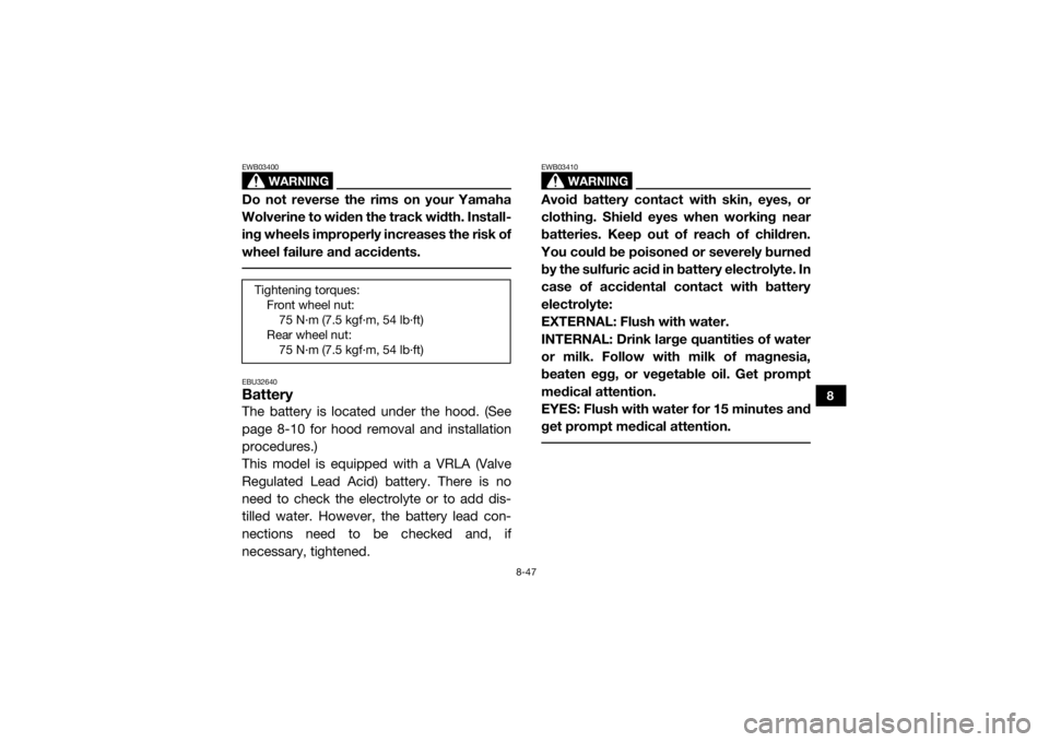 YAMAHA WOLVERINE 2017  Owners Manual 8-47
8
WARNING
EWB03400Do not reverse the rims on your Yamaha
Wolverine to widen the track width. Install-
ing wheels improperly increases the risk of
wheel failure and accidents. EBU32640BatteryThe b