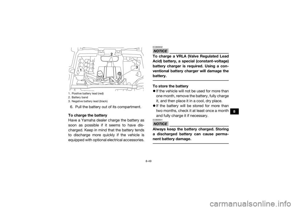 YAMAHA WOLVERINE 2017  Owners Manual 8-49
8
6. Pull the battery out of its compartment.
To charge the battery
Have a Yamaha dealer charge the battery as
soon as possible if it seems to have dis-
charged. Keep in mind that the battery ten