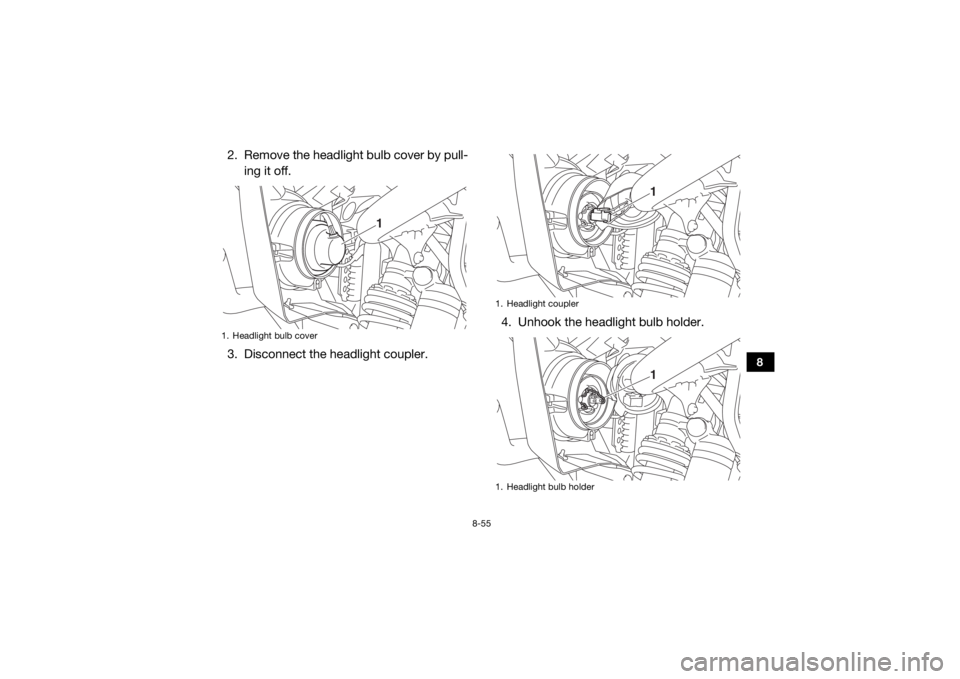 YAMAHA WOLVERINE 2017  Owners Manual 8-55
8
2. Remove the headlight bulb cover by pull-ing it off.
3. Disconnect the headlight coupler. 4. Unhook the headlight bulb holder.1. Headlight bulb cover
1
1. Headlight coupler
1. Headlight bulb 