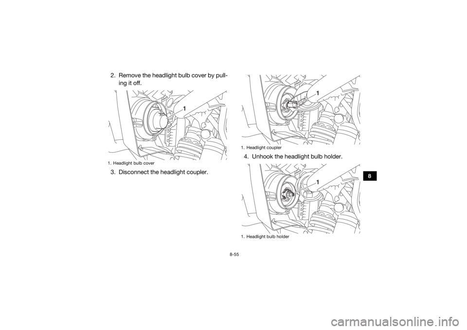 YAMAHA WOLVERINE 2017 Owners Manual 8-55
8
2. Remove the headlight bulb cover by pull-ing it off.
3. Disconnect the headlight coupler. 4. Unhook the headlight bulb holder.1. Headlight bulb cover
1
1. Headlight coupler
1. Headlight bulb YAMAHA WOLVERINE 2017 Owners Manual 8-55
8
2. Remove the headlight bulb cover by pull-ing it off.
3. Disconnect the headlight coupler. 4. Unhook the headlight bulb holder.1. Headlight bulb cover
1
1. Headlight coupler
1. Headlight bulb