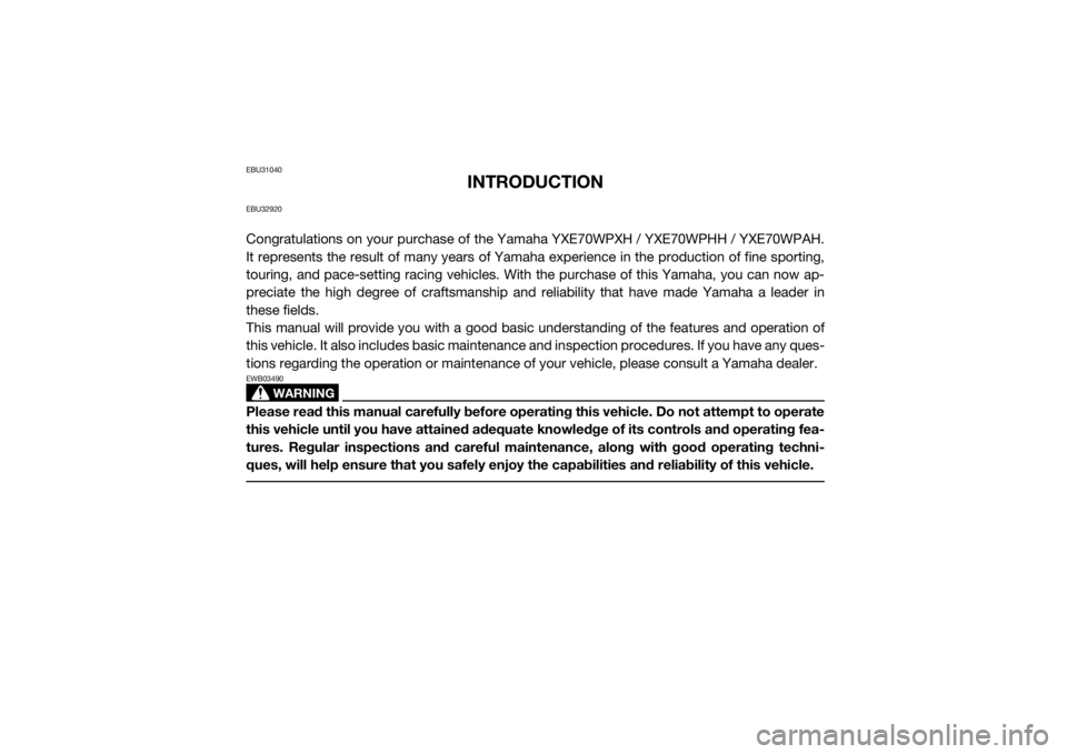 YAMAHA WOLVERINE 2017 Owners Manual EBU31040
INTRODUCTION
EBU32920Congratulations on your purchase of the Yamaha YXE70WPXH / YXE70WPHH / YXE70WPAH.
It represents the result of many years of Yamaha experience in the production of fine sp YAMAHA WOLVERINE 2017 Owners Manual EBU31040
INTRODUCTION
EBU32920Congratulations on your purchase of the Yamaha YXE70WPXH / YXE70WPHH / YXE70WPAH.
It represents the result of many years of Yamaha experience in the production of fine sp