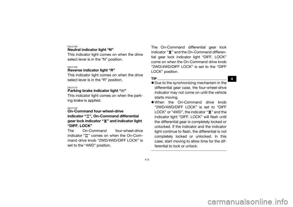 YAMAHA WOLVERINE 2017 Service Manual 4-3
4
EBU31290Neutral indicator light “N”
This indicator light comes on when the drive
select lever is in the “N” position.EBU31300Reverse indicator light “R”
This indicator light comes on