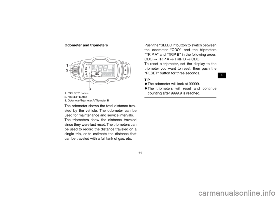 YAMAHA WOLVERINE 2017 Service Manual 4-7
4
Odometer and tripmeters
The odometer shows the total distance trav-
eled by the vehicle. The odometer can be
used for maintenance and service intervals.
The tripmeters show the distance traveled