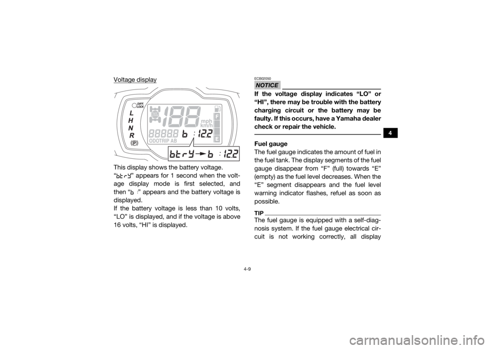 YAMAHA WOLVERINE 2017  Owners Manual 4-9
4
Voltage displayThis display shows the battery voltage.
“ ” appears for 1 second when the volt-
age display mode is first selected, and
then “ ” appears and the battery voltage is
display