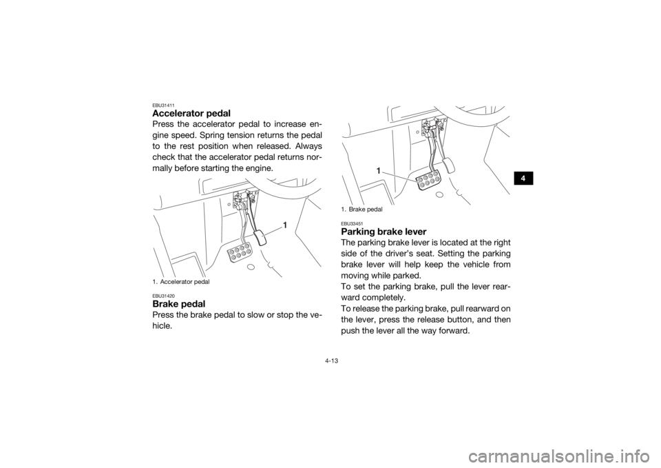YAMAHA WOLVERINE 2017 Workshop Manual 4-13
4
EBU31411Accelerator pedalPress the accelerator pedal to increase en-
gine speed. Spring tension returns the pedal
to the rest position when released. Always
check that the accelerator pedal ret
