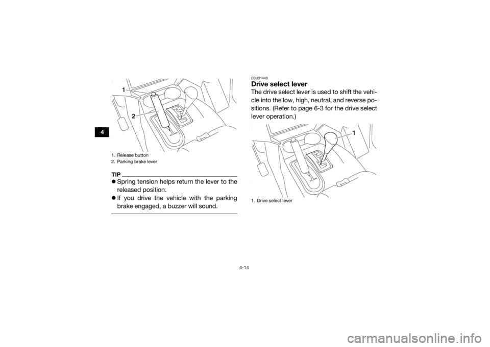 YAMAHA WOLVERINE 2017 Workshop Manual 4-14
4
TIPSpring tension helps return the lever to the
released position.
 If you drive the vehicle with the parking
brake engaged, a buzzer will sound. 
EBU31440Drive select leverThe drive sele