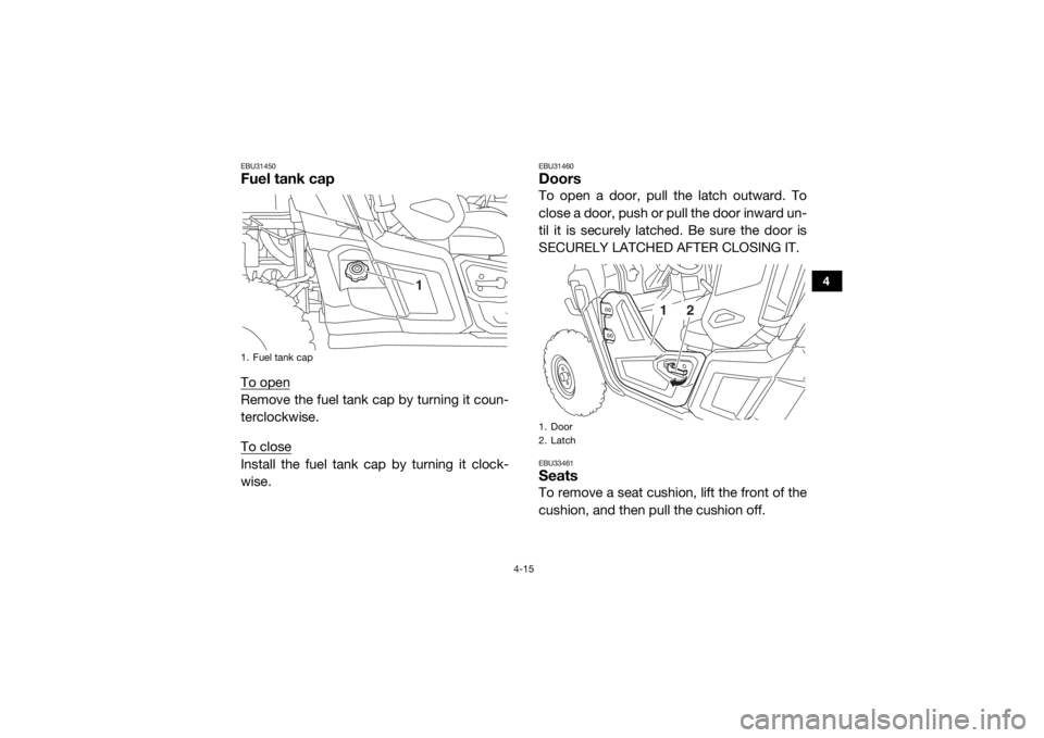 YAMAHA WOLVERINE 2017  Owners Manual 4-15
4
EBU31450Fuel tank capTo openRemove the fuel tank cap by turning it coun-
terclockwise.
To closeInstall the fuel tank cap by turning it clock-
wise.
EBU31460DoorsTo open a door, pull the latch o