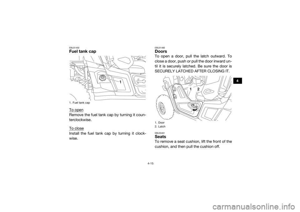 YAMAHA WOLVERINE 2017 Workshop Manual 4-15
4
EBU31450Fuel tank capTo openRemove the fuel tank cap by turning it coun-
terclockwise.
To closeInstall the fuel tank cap by turning it clock-
wise.
EBU31460DoorsTo open a door, pull the latch o