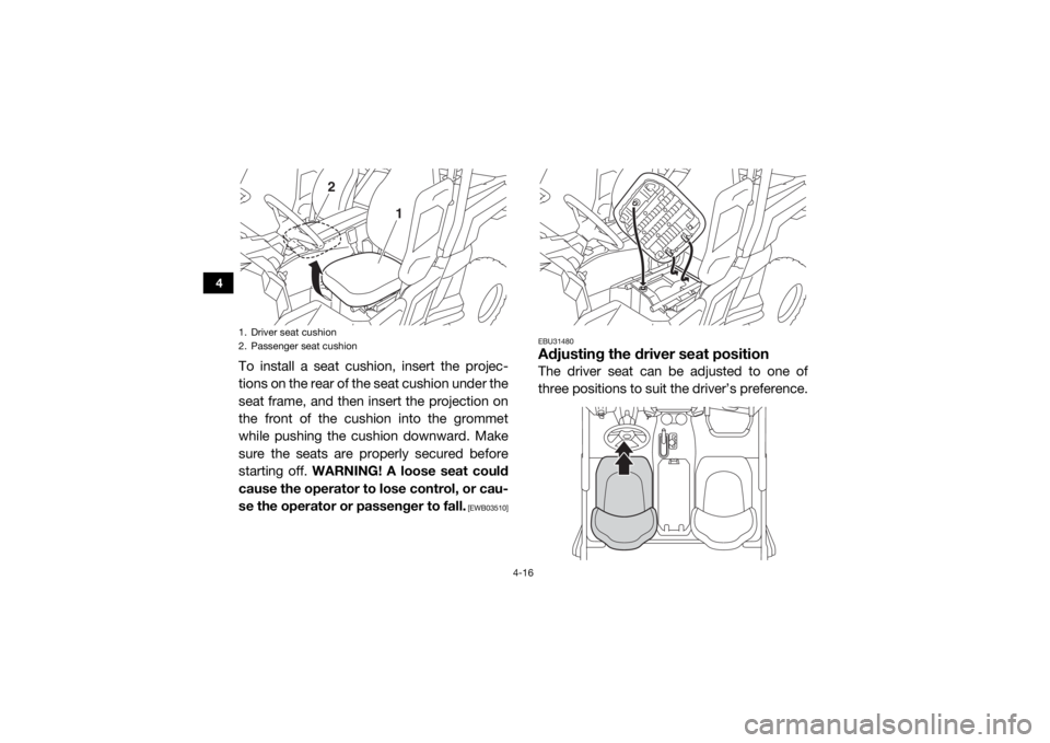 YAMAHA WOLVERINE 2017 Workshop Manual 4-16
4
To install a seat cushion, insert the projec-
tions on the rear of the seat cushion under the
seat frame, and then insert the projection on
the front of the cushion into the grommet
while pushi