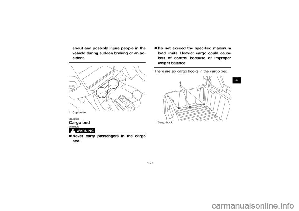YAMAHA WOLVERINE 2017 Workshop Manual 4-21
4
about and possibly injure people in the
vehicle during sudden braking or an ac-
cident. EBU33630Cargo bed
WARNING
EWB03250Never carry passengers in the cargo
bed. 
Do not exceed the speci