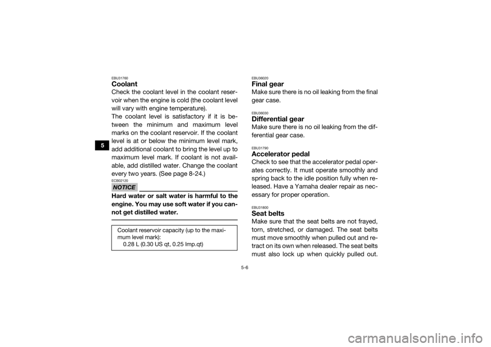 YAMAHA WOLVERINE 2017  Owners Manual 5-6
5
EBU31760CoolantCheck the coolant level in the coolant reser-
voir when the engine is cold (the coolant level
will vary with engine temperature).
The coolant level is satisfactory if it is be-
tw