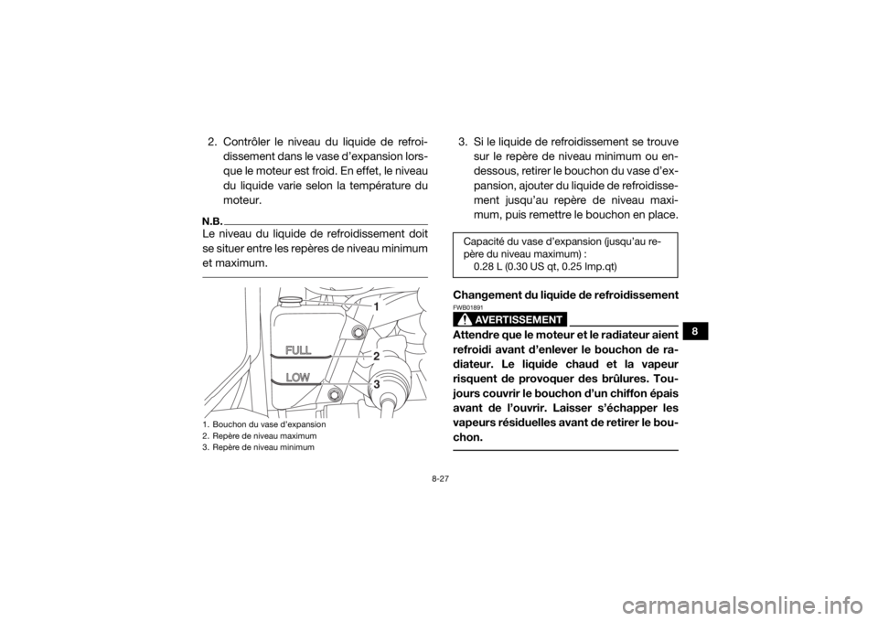 YAMAHA WOLVERINE 2017  Notices Demploi (in French) 8-27
8
2. Contrôler le niveau du liquide de refroi-dissement dans le vase d’expansion lors-
que le moteur est froid. En effet, le niveau
du liquide varie selon la température du
moteur.N.B.Le nive
