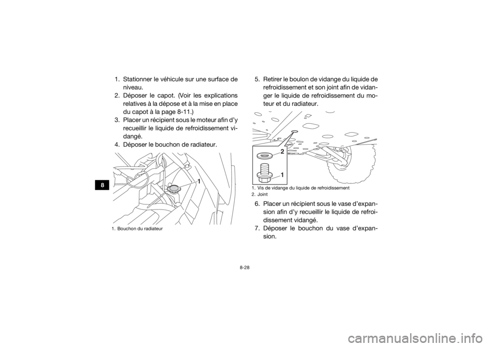 YAMAHA WOLVERINE 2017  Notices Demploi (in French) 8-28
8
1. Stationner le véhicule sur une surface deniveau.
2. Déposer le capot. (Voir les explications relatives à la dépose et à la mise en place
du capot à la page 8-11.)
3. Placer un récipie