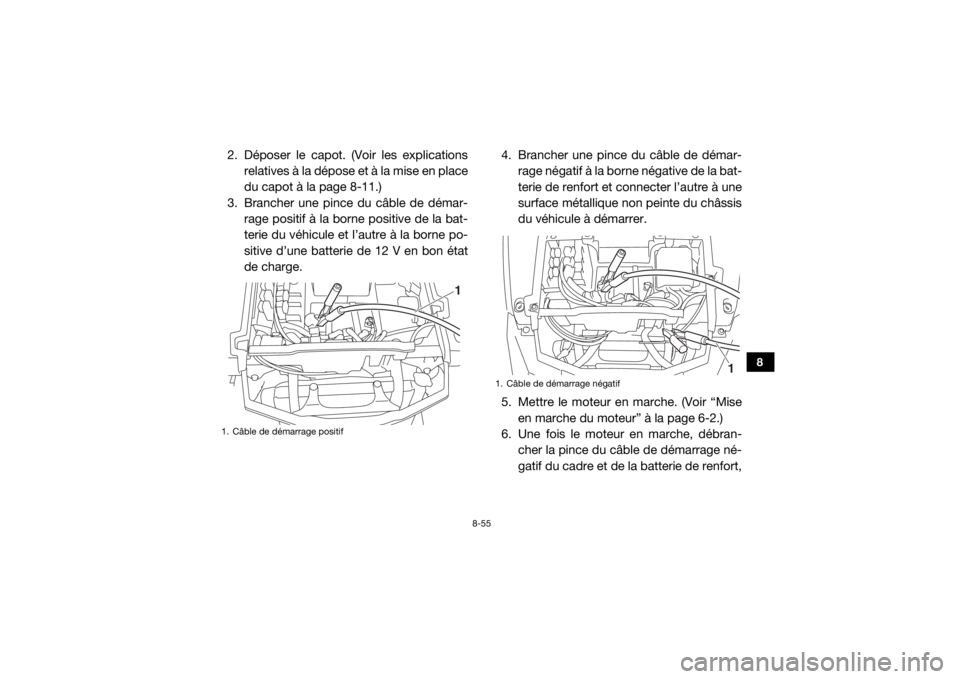 YAMAHA WOLVERINE 2017 Notices Demploi (in French) 8-55
8
2. Déposer le capot. (Voir les explicationsrelatives à la dépose et à la mise en place
du capot à la page 8-11.)
3. Brancher une pince du câble de démar- rage positif à la borne positiv YAMAHA WOLVERINE 2017 Notices Demploi (in French) 8-55
8
2. Déposer le capot. (Voir les explicationsrelatives à la dépose et à la mise en place
du capot à la page 8-11.)
3. Brancher une pince du câble de démar- rage positif à la borne positiv