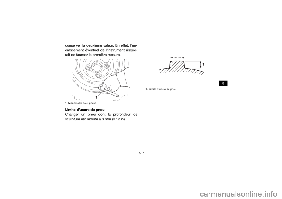 YAMAHA WOLVERINE 2017 Notices Demploi (in French) 5-10
5
conserver la deuxième valeur. En effet, l’en-
crassement éventuel de l’instrument risque-
rait de fausser la première mesure.
Limite d’usure de pneu
Changer un pneu dont la profondeur YAMAHA WOLVERINE 2017 Notices Demploi (in French) 5-10
5
conserver la deuxième valeur. En effet, l’en-
crassement éventuel de l’instrument risque-
rait de fausser la première mesure.
Limite d’usure de pneu
Changer un pneu dont la profondeur