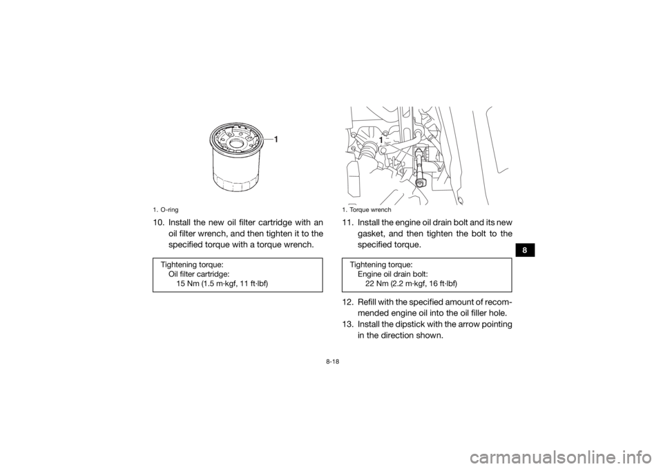 YAMAHA WOLVERINE 2016 Owners Guide 8-18
8
10. Install the new oil filter cartridge with anoil filter wrench, and then tighten it to the
specified torque with a torque wrench. 11. Install the engine oil drain bolt and its new
gasket, an YAMAHA WOLVERINE 2016 Owners Guide 8-18
8
10. Install the new oil filter cartridge with anoil filter wrench, and then tighten it to the
specified torque with a torque wrench. 11. Install the engine oil drain bolt and its new
gasket, an