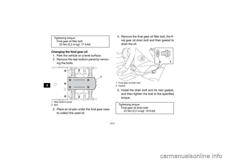 YAMAHA WOLVERINE 2016 Owners Manual 8-21
8
Changing the final gear oil1. Park the vehicle on a level surface.
2. Remove the rear bottom panel by remov-
ing the bolts.
3. Place an oil pan under the final gear case to collect the used oil YAMAHA WOLVERINE 2016 Owners Manual 8-21
8
Changing the final gear oil1. Park the vehicle on a level surface.
2. Remove the rear bottom panel by remov-
ing the bolts.
3. Place an oil pan under the final gear case to collect the used oil