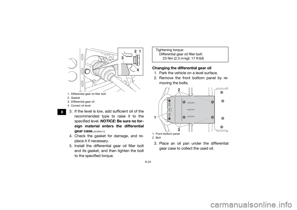 YAMAHA WOLVERINE 2016  Owners Manual 8-23
8
3. If the level is low, add sufficient oil of therecommended type to raise it to the
specified level.  NOTICE: Be sure no for-
eign material enters the differential
gear case.
 [ECB00412]
4. Ch