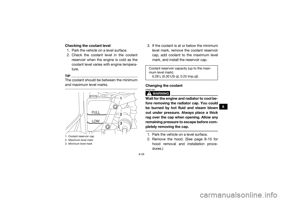 YAMAHA WOLVERINE 2016 Service Manual 8-26
8
Checking the coolant level1. Park the vehicle on a level surface.
2. Check the coolant level in the coolant
reservoir when the engi ne is cold as the
coolant level varies with engine tempera-
t YAMAHA WOLVERINE 2016 Service Manual 8-26
8
Checking the coolant level1. Park the vehicle on a level surface.
2. Check the coolant level in the coolant
reservoir when the engi ne is cold as the
coolant level varies with engine tempera-
t