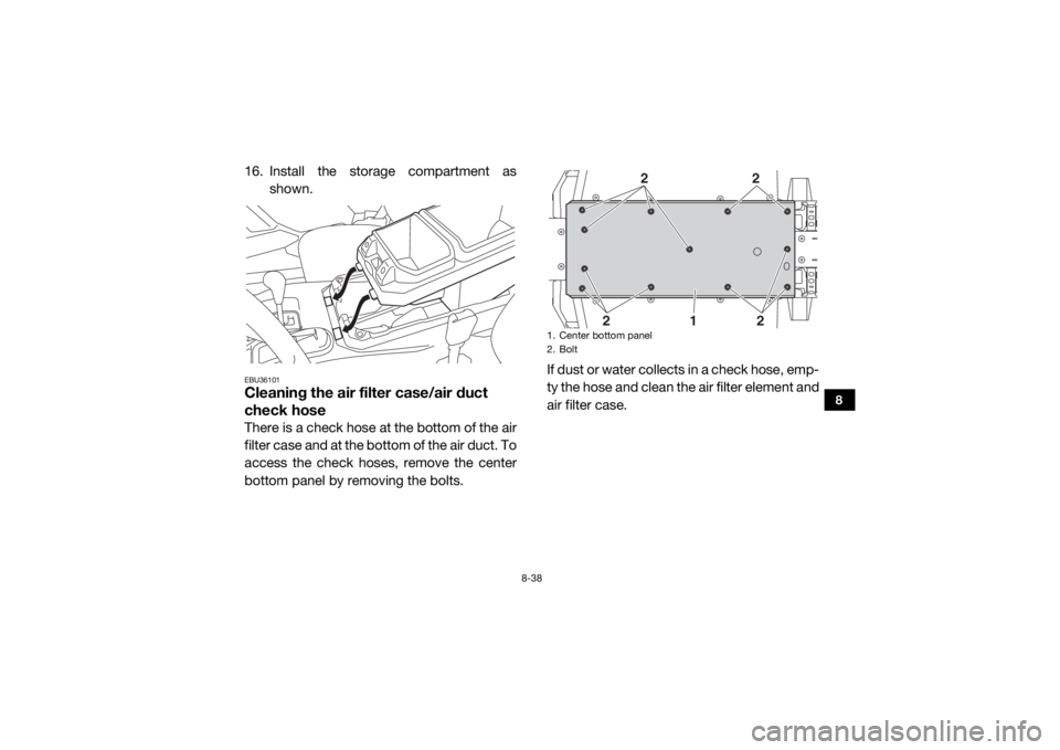 YAMAHA WOLVERINE 2016 Owners Manual 8-38
8
16. Install the storage compartment asshown.EBU36101Cleaning the air filter case/air duct
check hoseThere is a check hose at the bottom of the air
filter case and at the bottom of the air duct YAMAHA WOLVERINE 2016 Owners Manual 8-38
8
16. Install the storage compartment asshown.EBU36101Cleaning the air filter case/air duct
check hoseThere is a check hose at the bottom of the air
filter case and at the bottom of the air duct