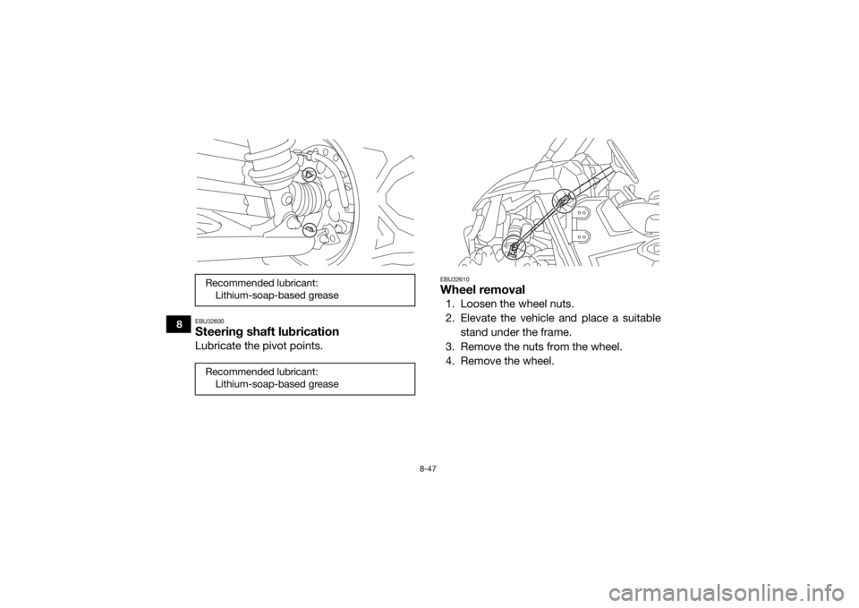 YAMAHA WOLVERINE 2016 Owners Manual 8-47
8
EBU32600Steering shaft lubricationLubricate the pivot points.
EBU32610Wheel removal1. Loosen the wheel nuts.
2. Elevate the vehicle and place a suitablestand under the frame.
3. Remove the nuts YAMAHA WOLVERINE 2016 Owners Manual 8-47
8
EBU32600Steering shaft lubricationLubricate the pivot points.
EBU32610Wheel removal1. Loosen the wheel nuts.
2. Elevate the vehicle and place a suitablestand under the frame.
3. Remove the nuts