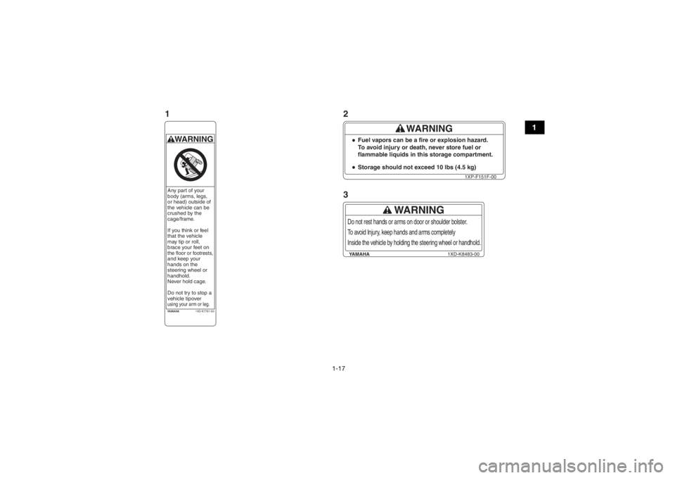 YAMAHA WOLVERINE 2016 Owners Manual 1-17
1
YAMAHA1XD-K7761-00WARNINGAny part of your
body (arms, legs,
or head) outside of
the vehicle can be
crushed by the
cage/frame.
If you think or feel
that the vehicle
may tip or roll,
brace YAMAHA WOLVERINE 2016 Owners Manual 1-17
1
YAMAHA1XD-K7761-00WARNINGAny part of your
body (arms, legs,
or head) outside of
the vehicle can be
crushed by the
cage/frame.
If you think or feel
that the vehicle
may tip or roll,
brace