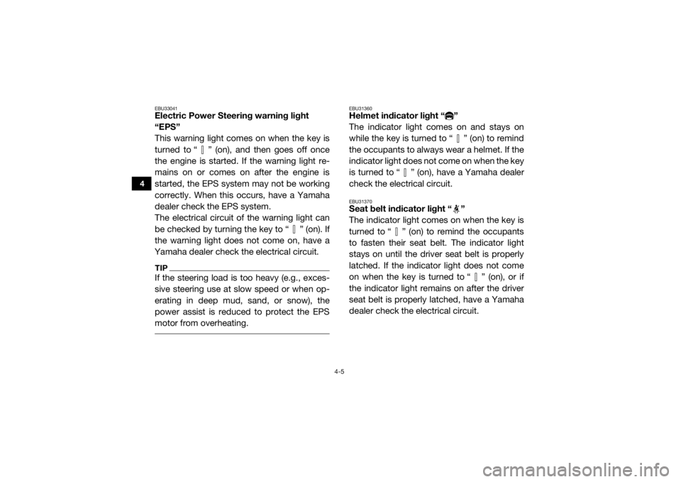 YAMAHA WOLVERINE 2016  Owners Manual 4-5
4
EBU33041Electric Power Steering warning light 
“EPS”
This warning light comes on when the key is
turned to “ ” (on), and then goes off once
the engine is started. If the warning light re