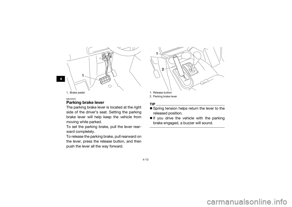 YAMAHA WOLVERINE 2016 Workshop Manual 4-13
4
EBU33451Parking brake leverThe parking brake lever is located at the right
side of the driver’s seat. Setting the parking
brake lever will help keep the vehicle from
moving while parked.
To s