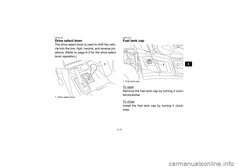 YAMAHA WOLVERINE 2016 Workshop Manual 4-14
4
EBU31440Drive select leverThe drive select lever is used to shift the vehi-
cle into the low, high, neutral, and reverse po-
sitions. (Refer to page 6-3 for the drive select
lever operation.)
E
