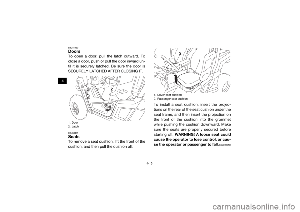 YAMAHA WOLVERINE 2016 Workshop Manual 4-15
4
EBU31460DoorsTo open a door, pull the latch outward. To
close a door, push or pull the door inward un-
til it is securely latched. Be sure the door is
SECURELY LATCHED AFTER CLOSING IT.EBU33461