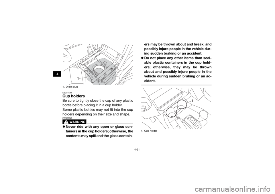 YAMAHA WOLVERINE 2016 Workshop Manual 4-21
4
EBU31520Cup holdersBe sure to tightly close the cap of any plastic
bottle before placing it in a cup holder.
Some plastic bottles may not fit into the cup
holders depending on their size and sh