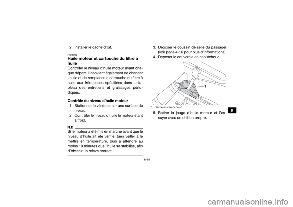 YAMAHA WOLVERINE 2016  Notices Demploi (in French) 8-15
8
2. Installer le cache droit.FBU33702Huile moteur et cartouche du filtre à 
huileContrôler le niveau d’huile moteur avant cha-
que départ. Il convient également de changer
l’huile et de 