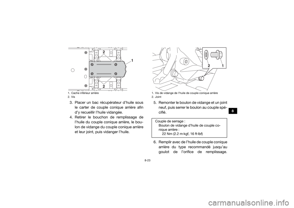 YAMAHA WOLVERINE 2016 Notices Demploi (in French) 8-23
8
3. Placer un bac récupérateur d’huile sousle carter de couple conique arrière afin
d’y recueillir l’huile vidangée.
4. Retirer le boucho n de remplissage de
l’huile du couple coniqu YAMAHA WOLVERINE 2016 Notices Demploi (in French) 8-23
8
3. Placer un bac récupérateur d’huile sousle carter de couple conique arrière afin
d’y recueillir l’huile vidangée.
4. Retirer le boucho n de remplissage de
l’huile du couple coniqu