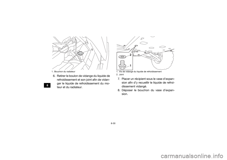 YAMAHA WOLVERINE 2016 Notices Demploi (in French) 8-30
8
6. Retirer le boulon de vidange du liquide derefroidissement et son joint afin de vidan-
ger le liquide de refroidissement du mo-
teur et du radiateur. 7. Placer un récipient sous le vase d’ YAMAHA WOLVERINE 2016 Notices Demploi (in French) 8-30
8
6. Retirer le boulon de vidange du liquide derefroidissement et son joint afin de vidan-
ger le liquide de refroidissement du mo-
teur et du radiateur. 7. Placer un récipient sous le vase d’