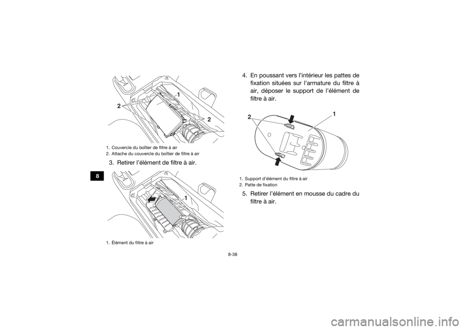 YAMAHA WOLVERINE 2016 Notices Demploi (in French) 8-38
8
3. Retirer l’élément de filtre à air.4. En poussant vers l’intérieur les pattes de
fixation situées sur l’armature du filtre Ã
air, déposer le support de l’élément de
filtre à YAMAHA WOLVERINE 2016 Notices Demploi (in French) 8-38
8
3. Retirer l’élément de filtre à air.4. En poussant vers l’intérieur les pattes de
fixation situées sur l’armature du filtre Ã
air, déposer le support de l’élément de
filtre Ã